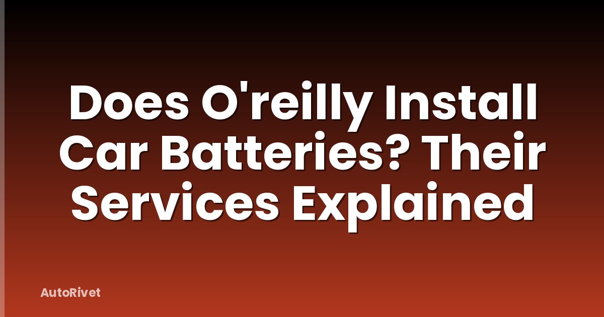Does O'reilly Install Car Batteries? Their Services Explained
