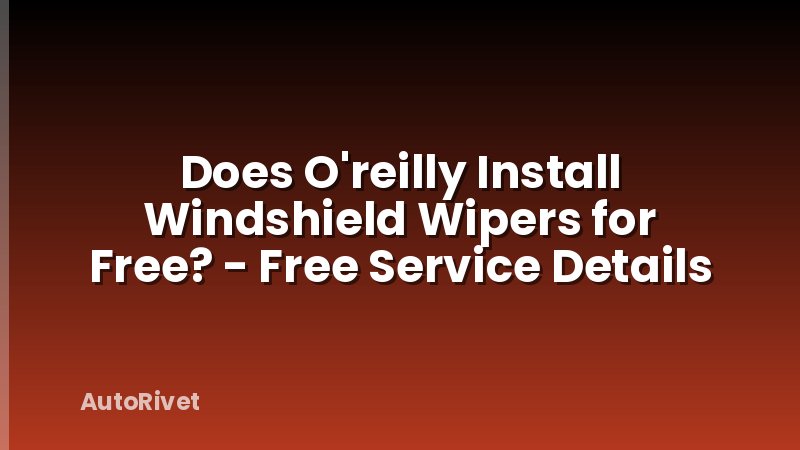 Does O'reilly Install Windshield Wipers for Free? - Free Service Details
