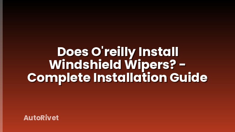 Does O'reilly Install Windshield Wipers? - Complete Installation Guide