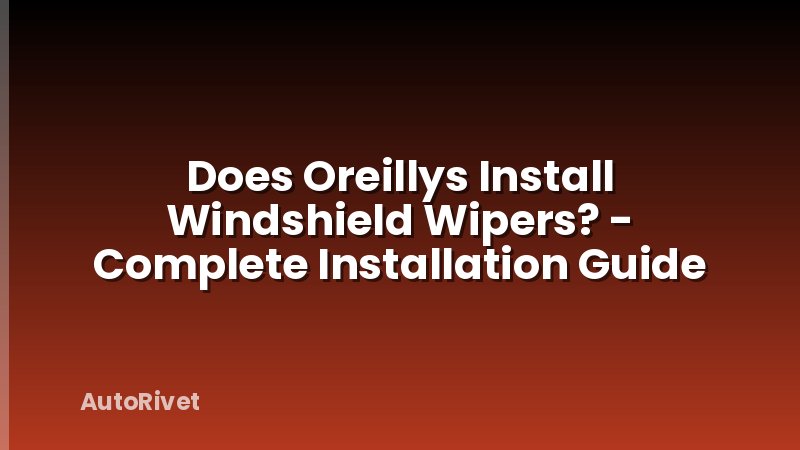 Does Oreillys Install Windshield Wipers? - Complete Installation Guide