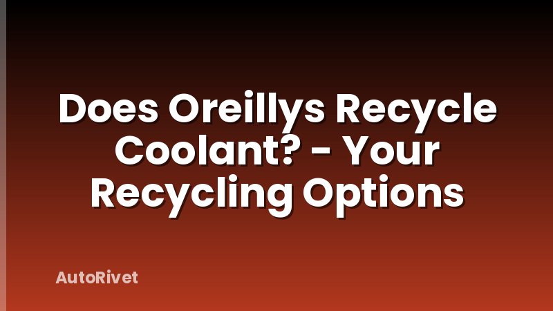 Does Oreillys Recycle Coolant? - Your Recycling Options
