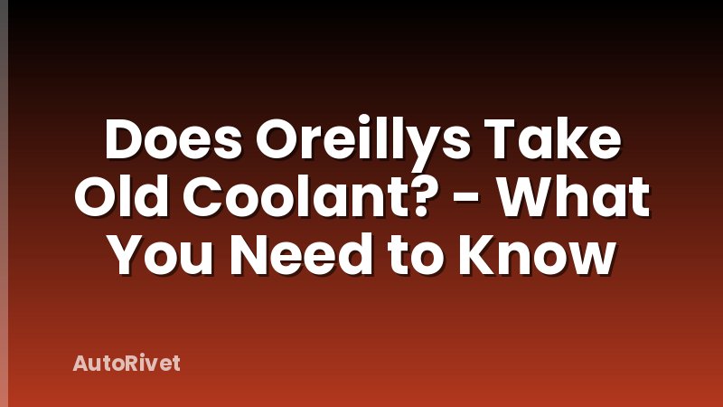 Does Oreillys Take Old Coolant? - What You Need to Know