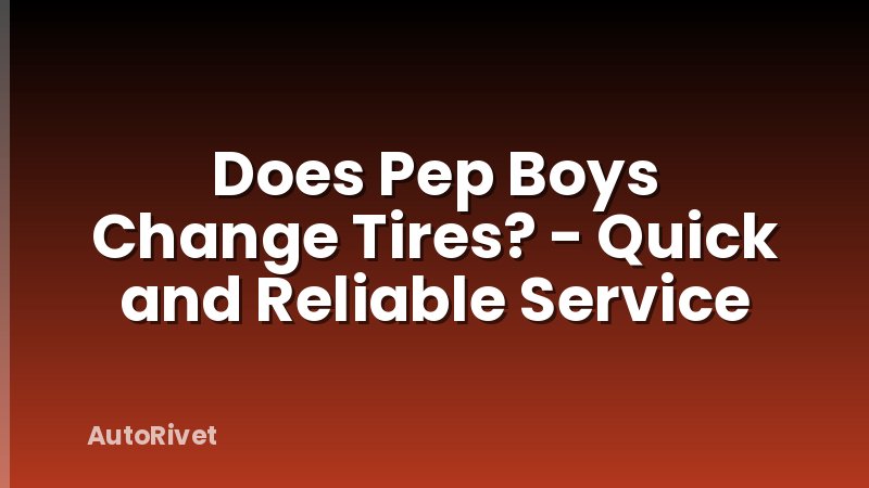 Does Pep Boys Change Tires? - Quick and Reliable Service