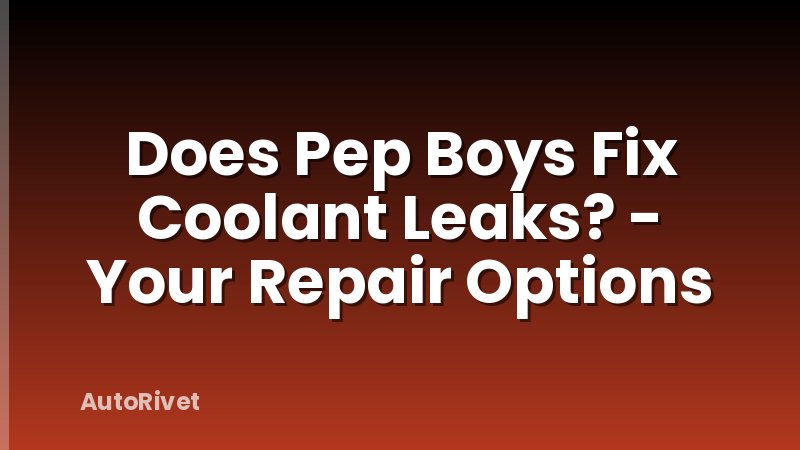 Does Pep Boys Fix Coolant Leaks? - Your Repair Options