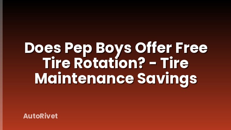 Does Pep Boys Offer Free Tire Rotation? - Tire Maintenance Savings