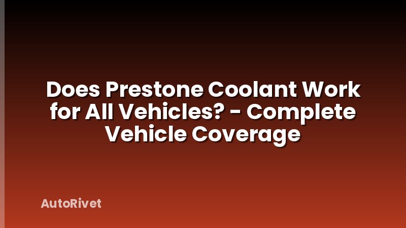 Does Prestone Coolant Work for All Vehicles? - Complete Vehicle Coverage
