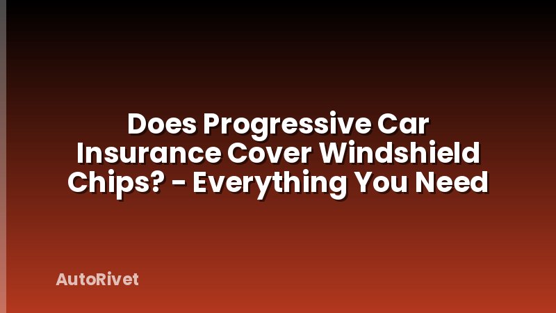 Does Progressive Car Insurance Cover Windshield Chips? - Everything You Need