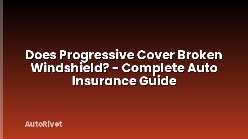 Does Progressive Cover Broken Windshield? - Complete Auto Insurance Guide