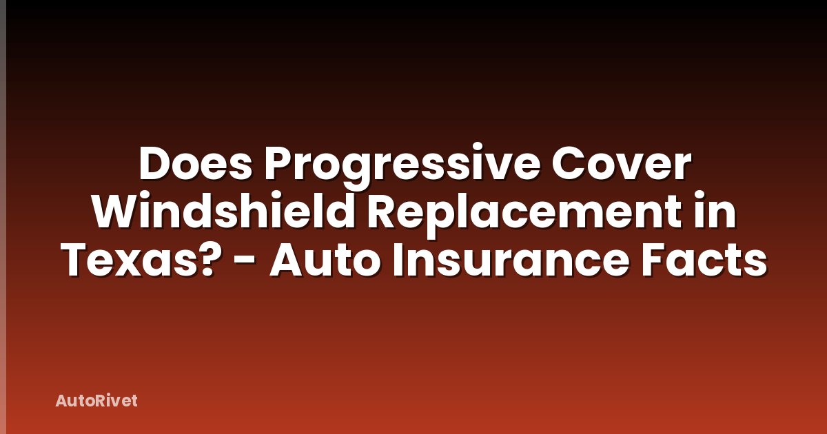 Does Progressive Cover Windshield Replacement in Texas? - Auto Insurance Facts
