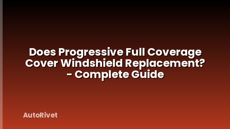 Does Progressive Full Coverage Cover Windshield Replacement? - Complete Guide