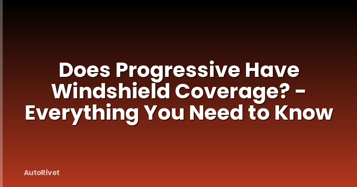Does Progressive Have Windshield Coverage? - Everything You Need to Know
