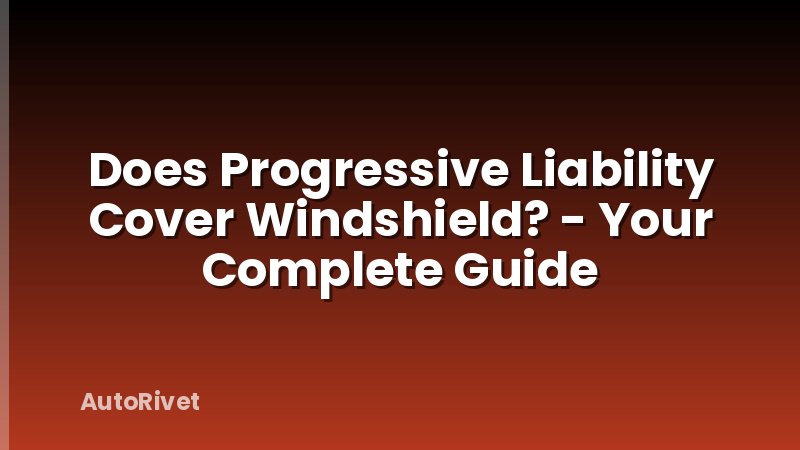 Does Progressive Liability Cover Windshield? - Your Complete Guide