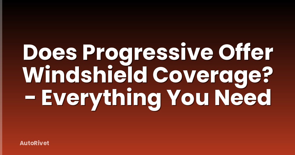 Does Progressive Offer Windshield Coverage? - Everything You Need