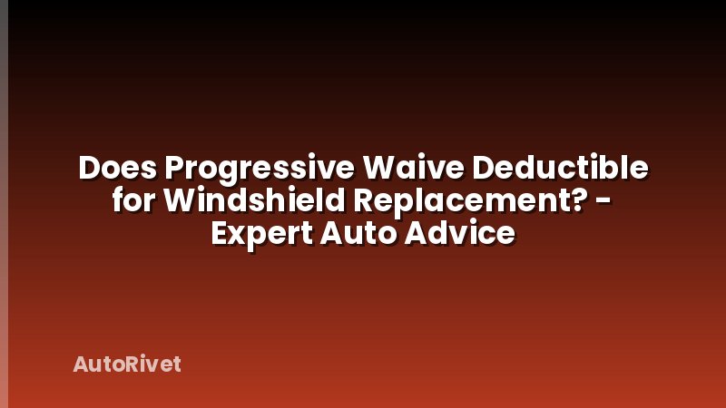 Does Progressive Waive Deductible for Windshield Replacement? - Expert Auto Advice