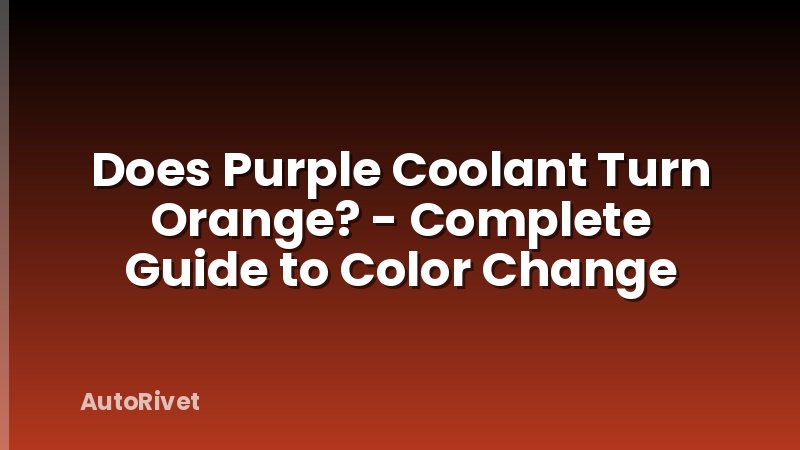 Does Purple Coolant Turn Orange? - Complete Guide to Color Change