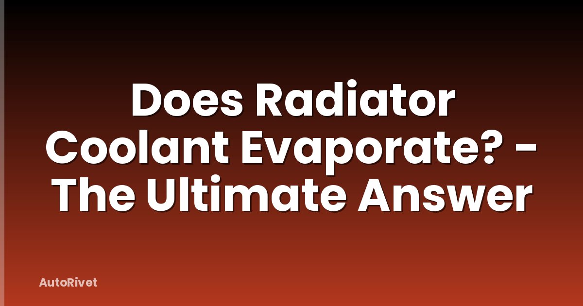 Does Radiator Coolant Evaporate? - The Ultimate Answer