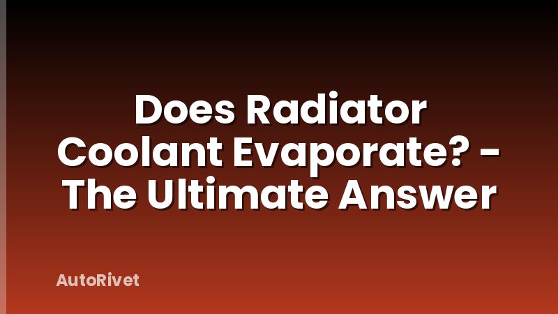 Does Radiator Coolant Evaporate? - The Ultimate Answer