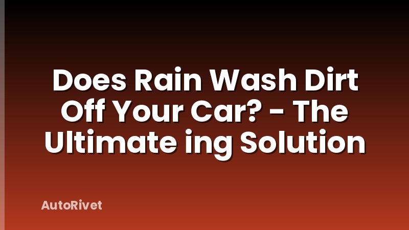 Does Rain Wash Dirt Off Your Car? - The Ultimate ing Solution