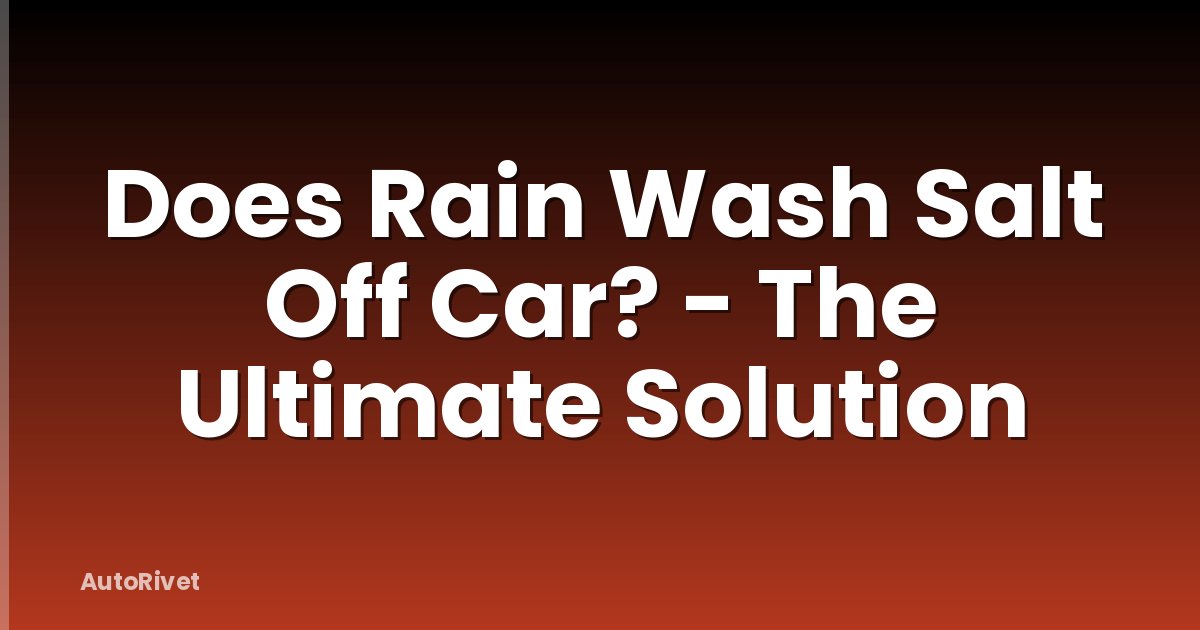 Does Rain Wash Salt Off Car? - The Ultimate Solution