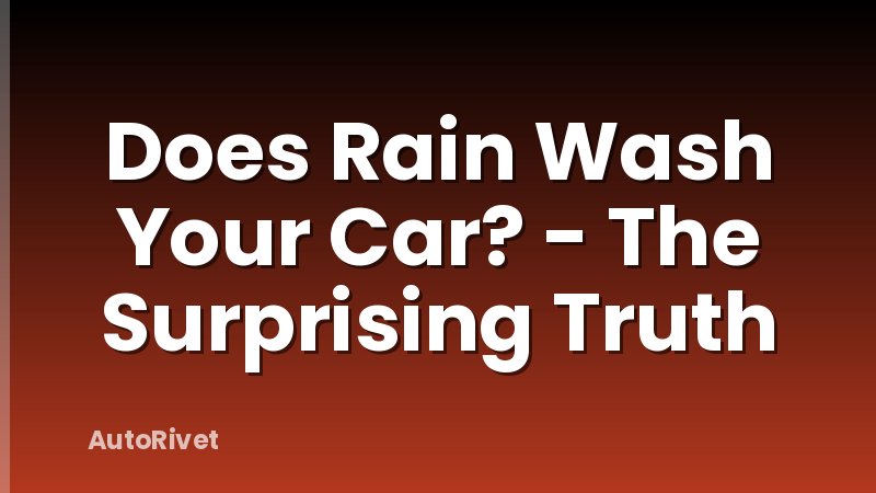 Does Rain Wash Your Car? - The Surprising Truth