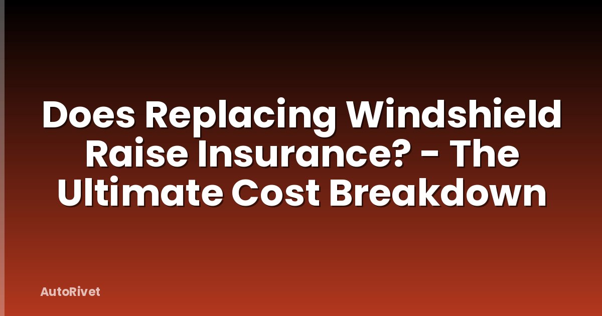 Does Replacing Windshield Raise Insurance? - The Ultimate Cost Breakdown