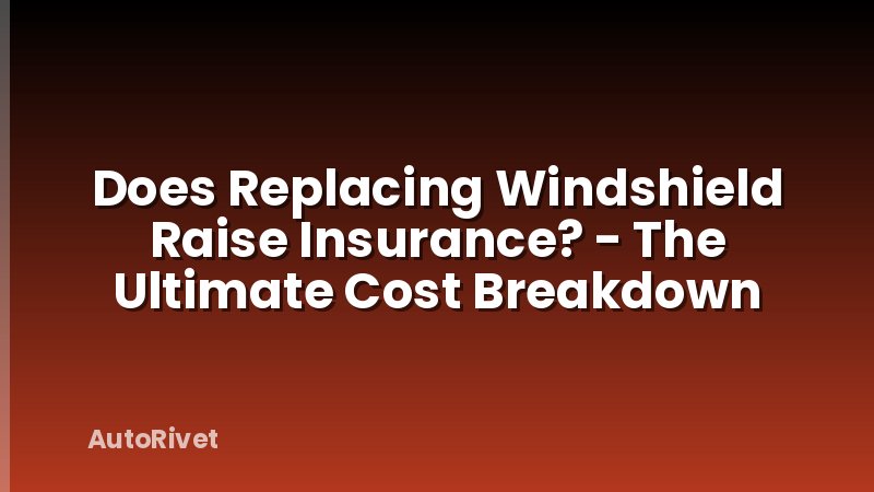 Does Replacing Windshield Raise Insurance? - The Ultimate Cost Breakdown