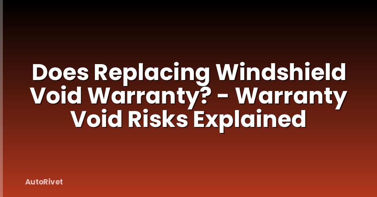Does Replacing Windshield Void Warranty? - Warranty Void Risks Explained