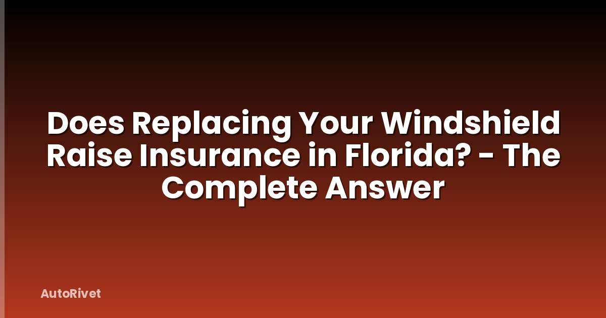 Does Replacing Your Windshield Raise Insurance in Florida? - The Complete Answer