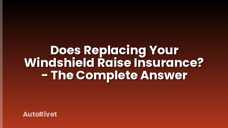 Does Replacing Your Windshield Raise Insurance? - The Complete Answer