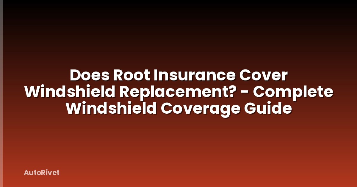 Does Root Insurance Cover Windshield Replacement? - Complete Windshield Coverage Guide