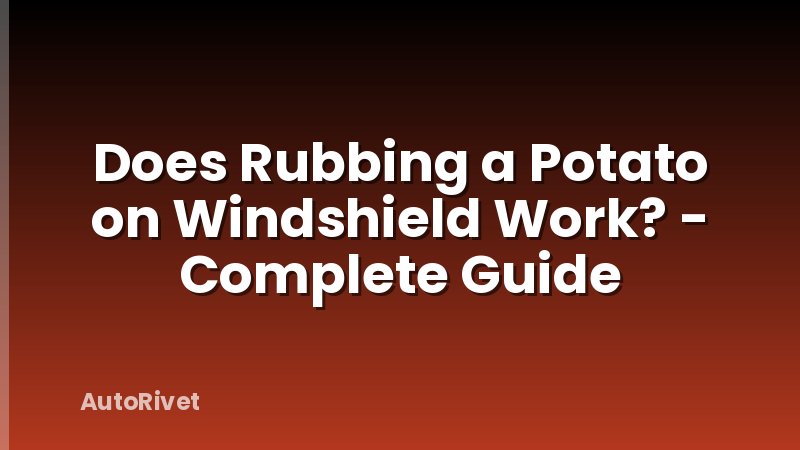 Does Rubbing a Potato on Windshield Work? - Complete Guide