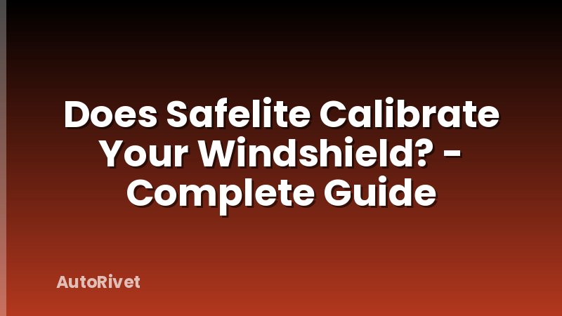 Does Safelite Calibrate Your Windshield? - Complete Guide