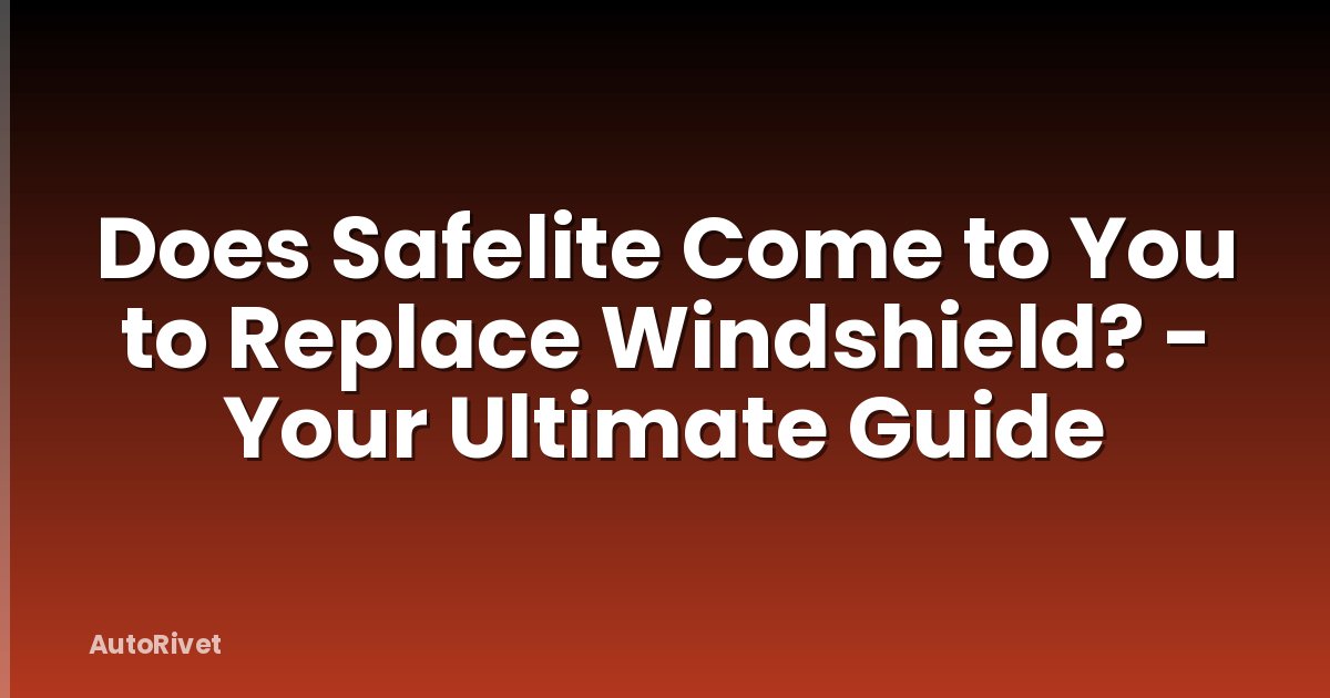 Does Safelite Come to You to Replace Windshield? - Your Ultimate Guide