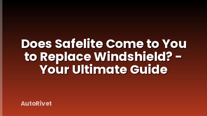 Does Safelite Come to You to Replace Windshield? - Your Ultimate Guide