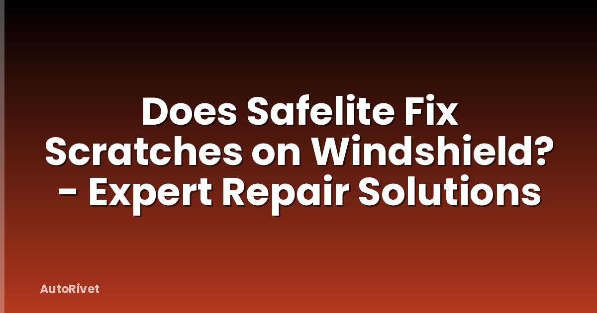 Does Safelite Fix Scratches on Windshield? - Expert Repair Solutions