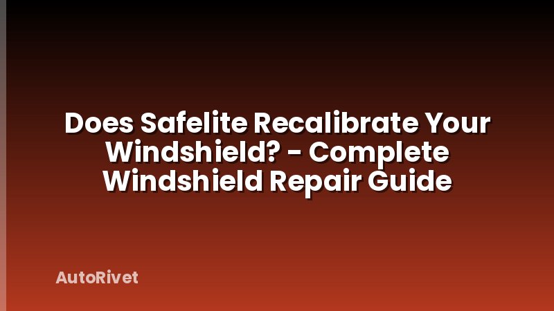 Does Safelite Recalibrate Your Windshield? - Complete Windshield Repair Guide