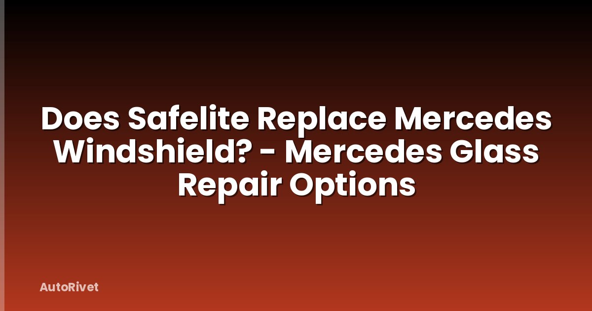 Does Safelite Replace Mercedes Windshield? - Mercedes Glass Repair Options