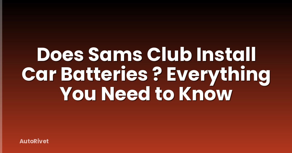 Does Sams Club Install Car Batteries ? Everything You Need to Know