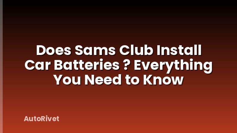 Does Sams Club Install Car Batteries ? Everything You Need to Know