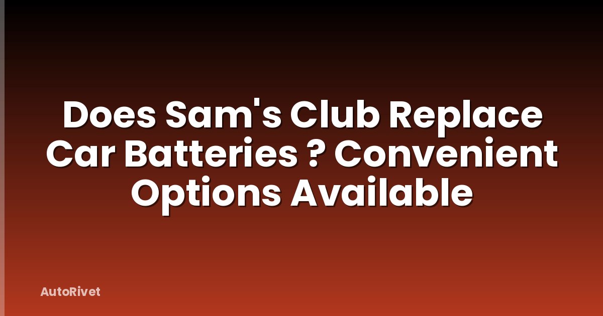 Does Sam's Club Replace Car Batteries ? Convenient Options Available