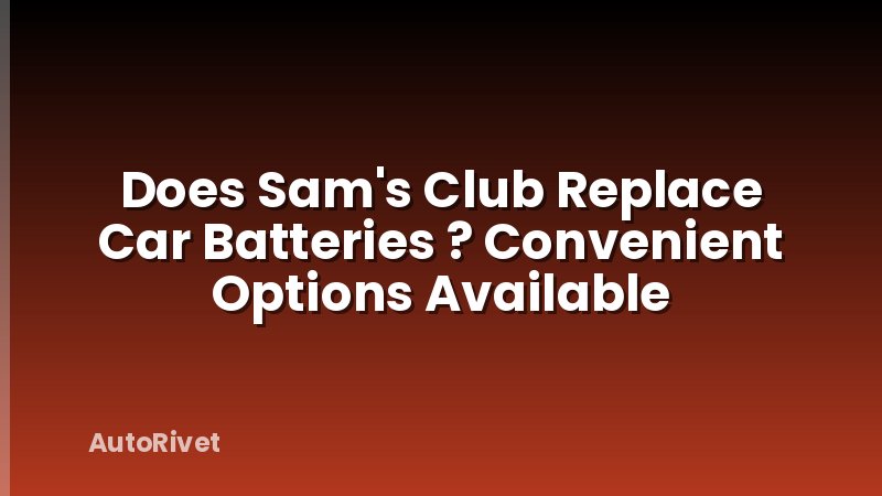 Does Sam's Club Replace Car Batteries ? Convenient Options Available