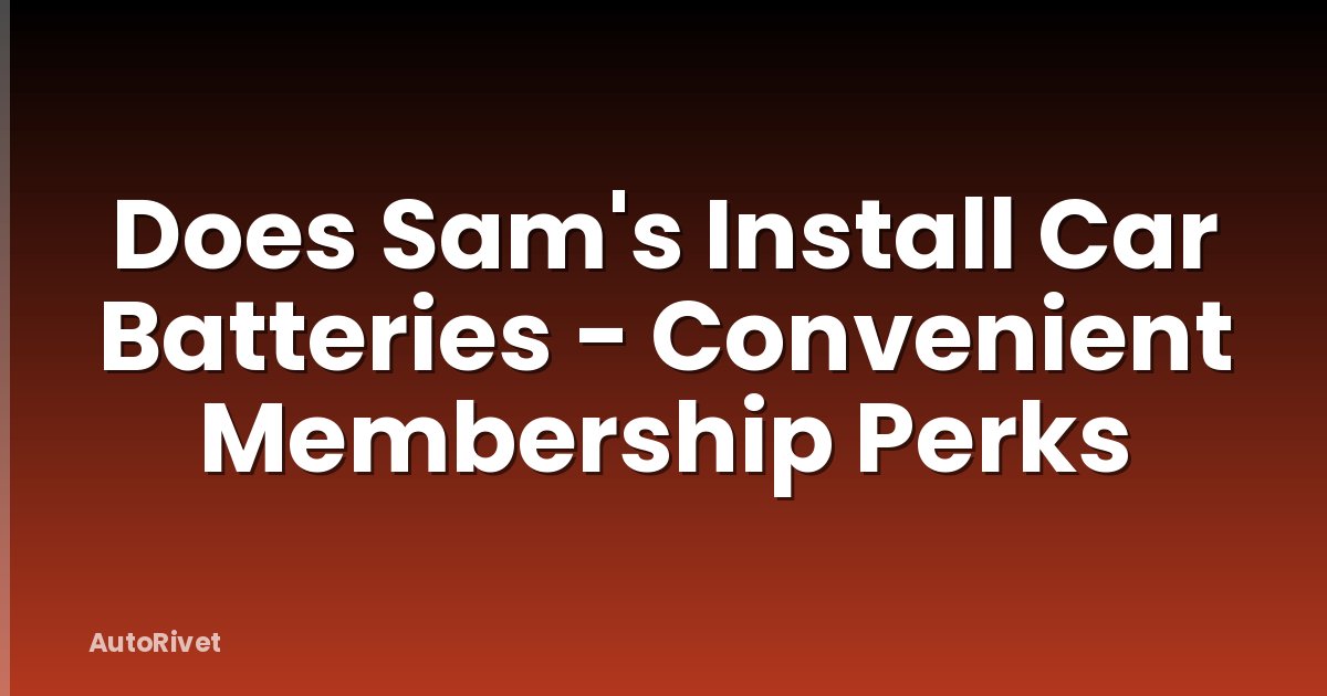 Does Sam's Install Car Batteries - Convenient Membership Perks