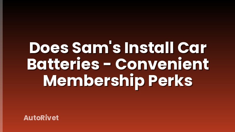 Does Sam's Install Car Batteries - Convenient Membership Perks