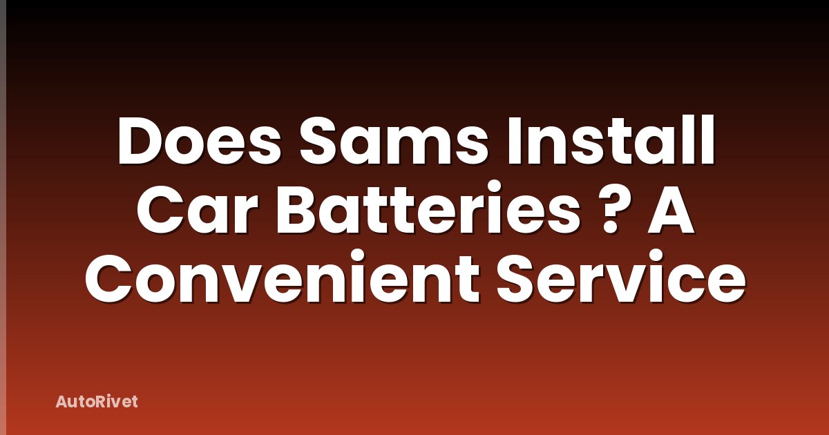 Does Sams Install Car Batteries ? A Convenient Service