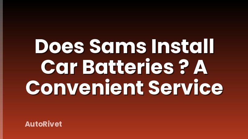 Does Sams Install Car Batteries ? A Convenient Service