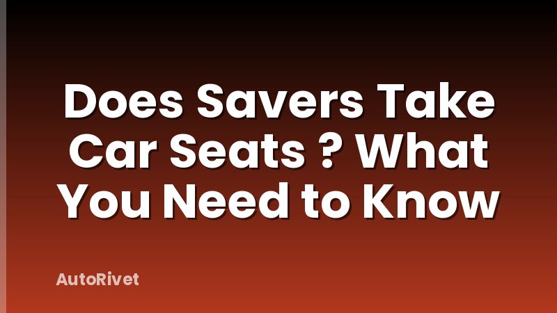 Does Savers Take Car Seats ? What You Need to Know