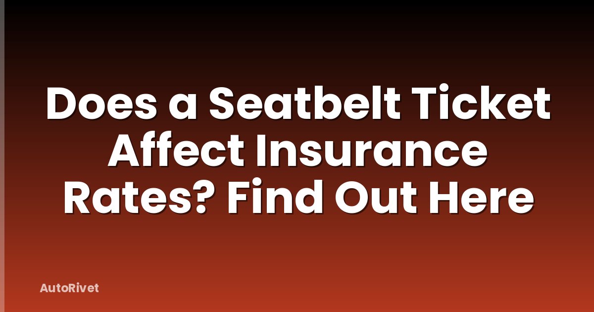 Does a Seatbelt Ticket Affect Insurance Rates? Find Out Here