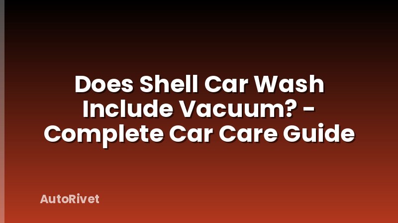 Does Shell Car Wash Include Vacuum? - Complete Car Care Guide