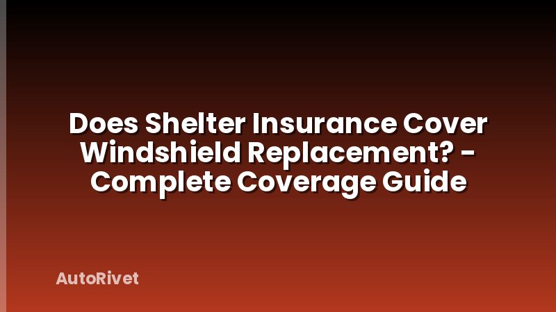 Does Shelter Insurance Cover Windshield Replacement? - Complete Coverage Guide