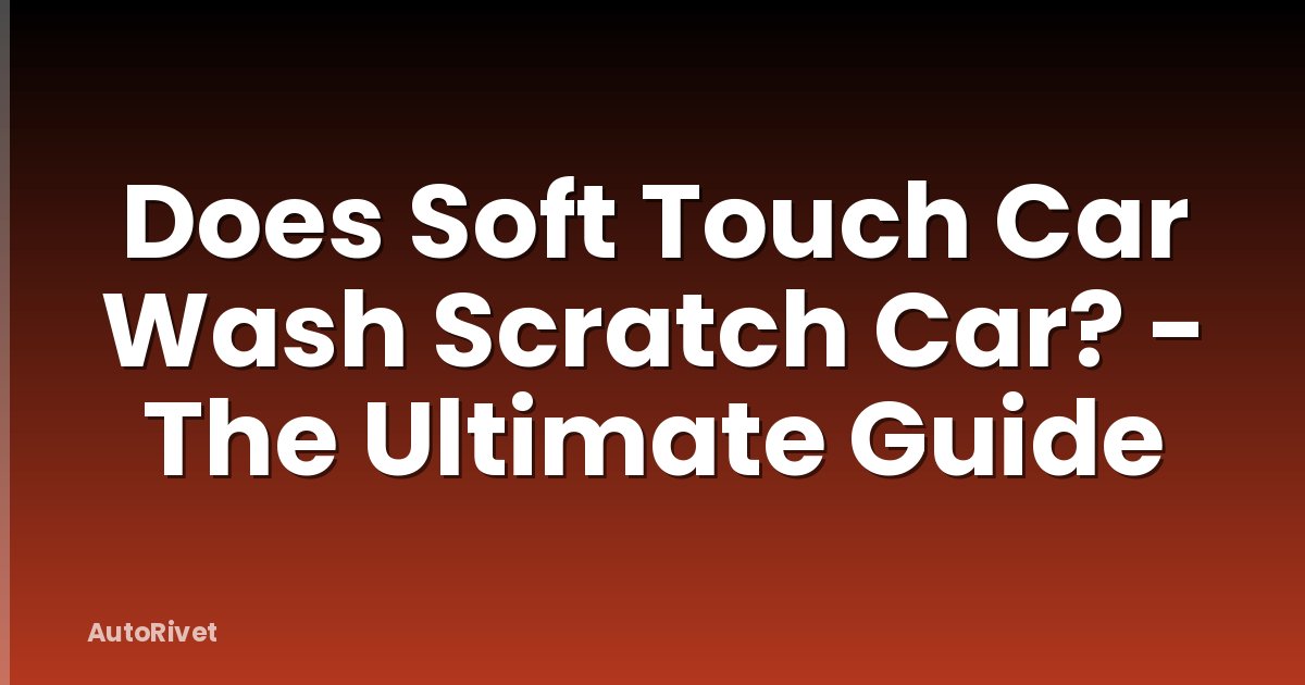 Does Soft Touch Car Wash Scratch Car? - The Ultimate Guide